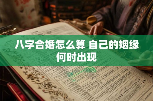 八字合婚怎么算 自己的姻缘何时出现