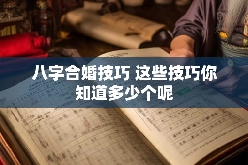 八字合婚技巧 这些技巧你知道多少个呢