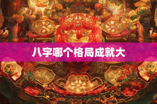 八字哪个格局成就大
