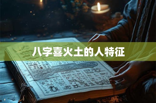 八字喜火土的人特征