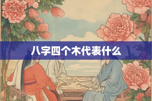 八字四个木代表什么