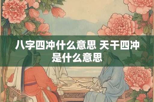 八字四冲什么意思 天干四冲是什么意思