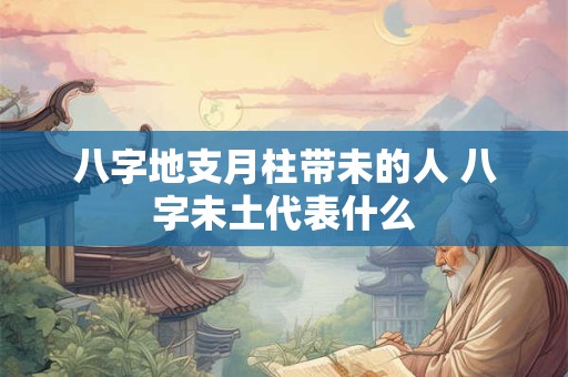 八字地支月柱带未的人 八字未土代表什么