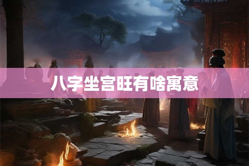 八字坐宫旺有啥寓意