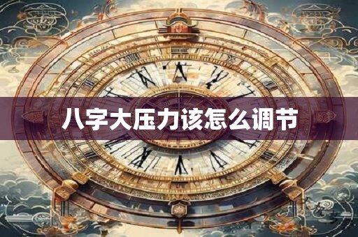 八字大压力该怎么调节
