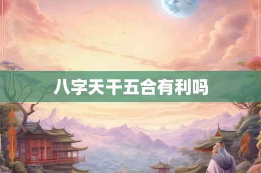 八字天干五合有利吗