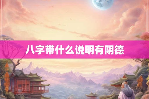 八字带什么说明有阴德