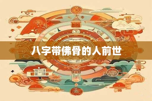 八字带佛骨的人前世 八字带佛骨的人前世