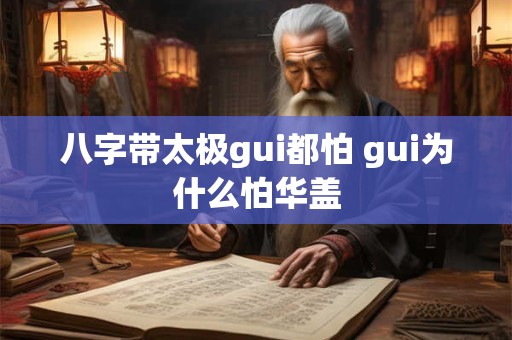 八字带太极gui都怕 gui为什么怕华盖
