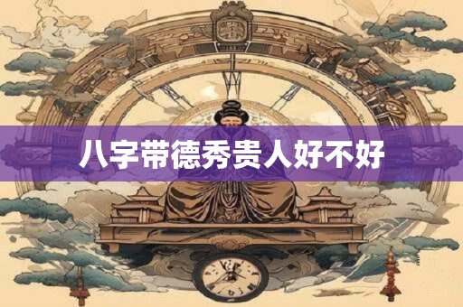 八字带德秀贵人好不好