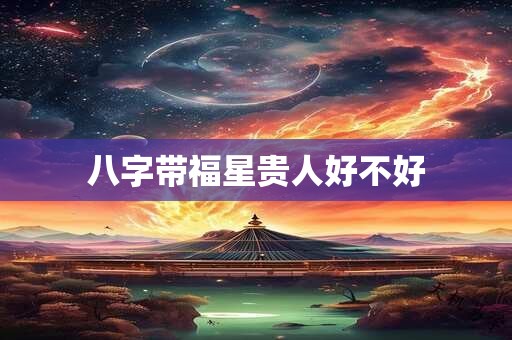 八字带福星贵人好不好