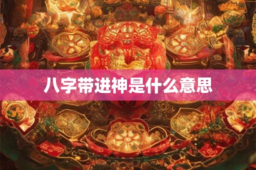 八字带进神是什么意思