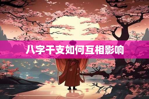 八字干支如何互相影响