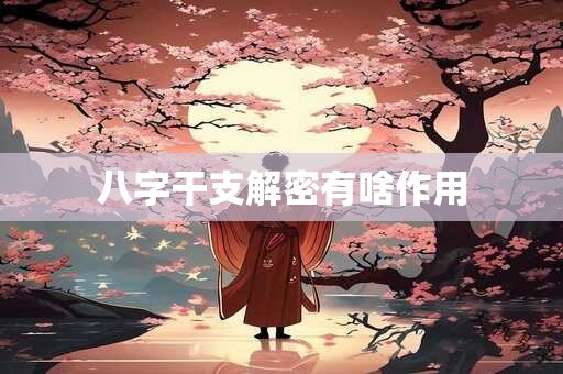 八字干支解密有啥作用