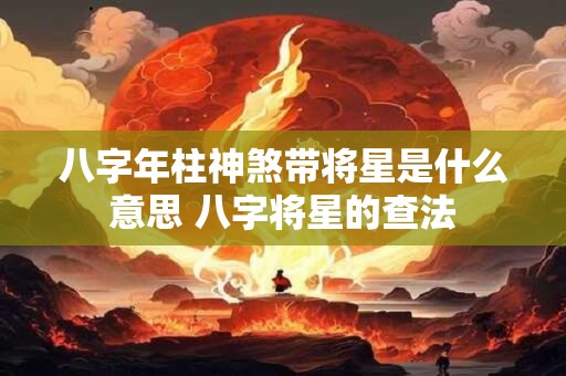 八字年柱神煞带将星是什么意思 八字将星的查法
