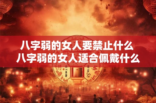 八字弱的女人要禁止什么 八字弱的女人适合佩戴什么