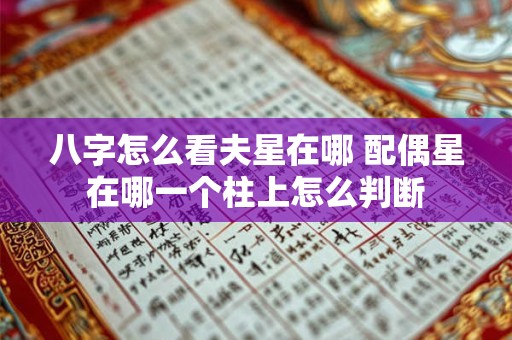 八字怎么看夫星在哪 配偶星在哪一个柱上怎么判断