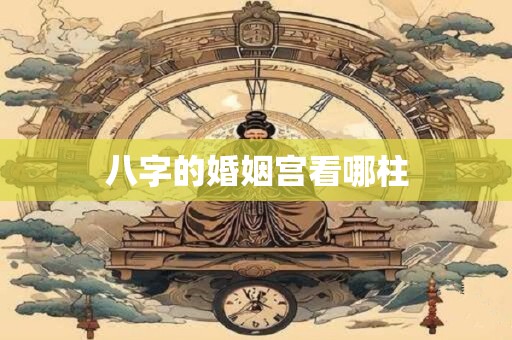 八字的婚姻宫看哪柱