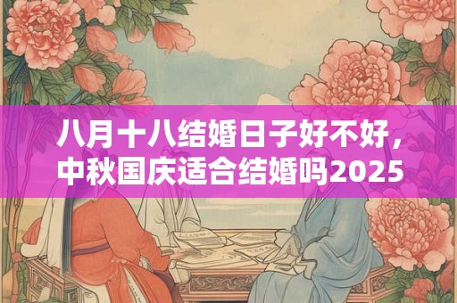 八月十八结婚日子好不好，中秋国庆适合结婚吗2025