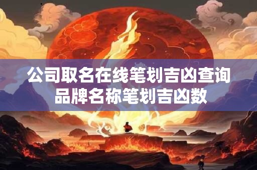 详细阅读:公司取名在线笔划吉凶查询 品牌名称笔划吉凶数 公司取名在线笔划吉凶查询 品牌名称笔划吉凶数
