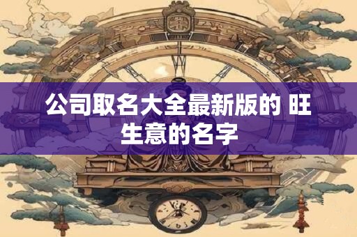 公司取名大全最新版的 旺生意的名字