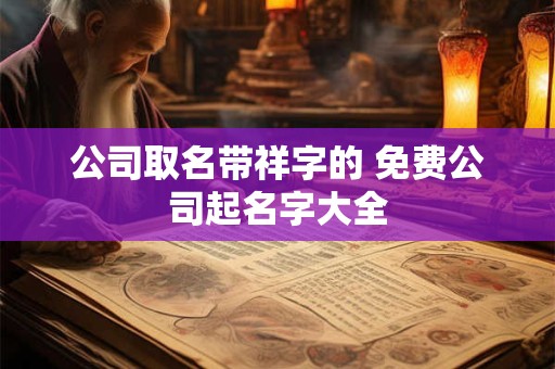 公司取名带祥字的 免费公司起名字大全