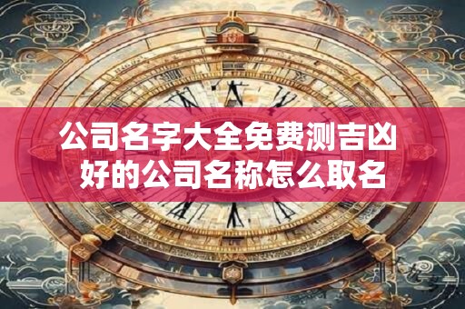 公司名字大全参考2025 公司起名免费打分