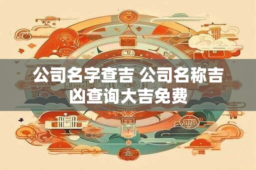 公司名字查吉 公司名称吉凶查询大吉免费