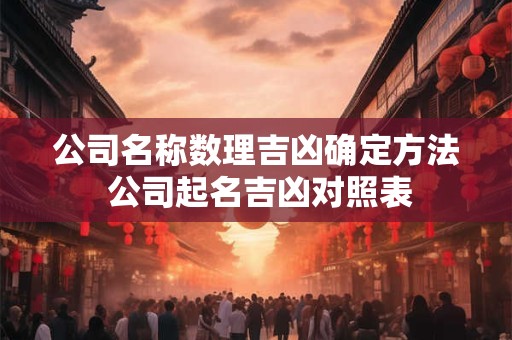 公司名称数理吉凶确定方法 公司起名吉凶对照表