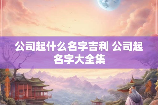 详细阅读:公司起名三个字的好名字 三字顺口名字公司带金 公司起名三个字的好名字 三字顺口名字公司带金