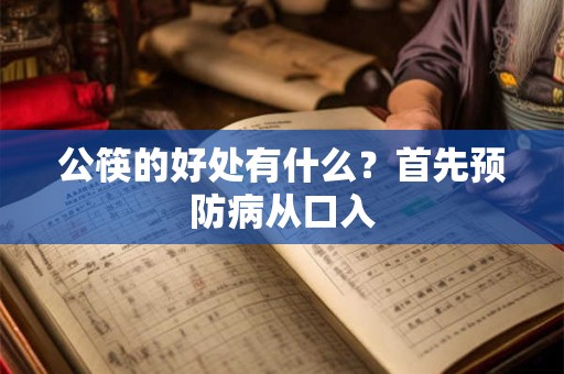 公筷的好处有什么？首先预防病从口入
