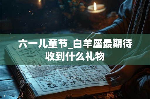 六一儿童节_水瓶座最期待收到什么礼物