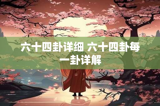 详细阅读:六十四卦详细 六十四卦每一卦详解 六十四卦详细 六十四卦每一卦详解