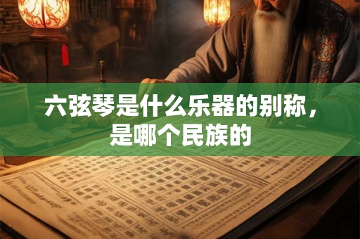六弦琴是什么乐器的别称，是哪个民族的