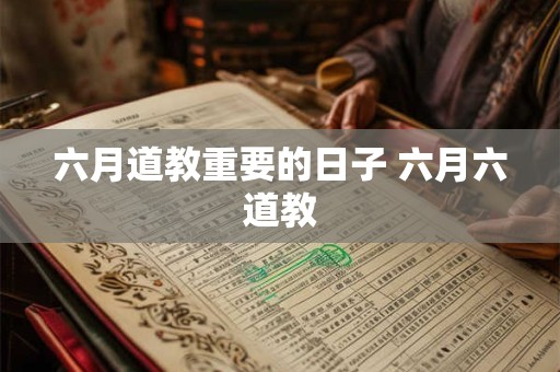 六月道教重要的日子 六月六道教