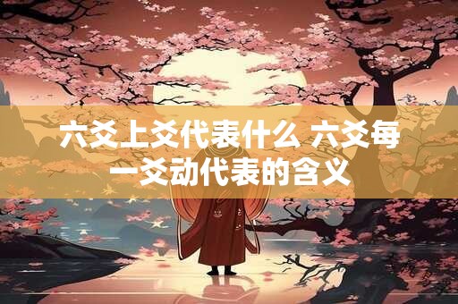 六爻上爻代表什么 六爻每一爻动代表的含义