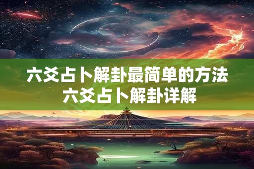六爻占卜解卦最简单的方法 六爻占卜解卦详解