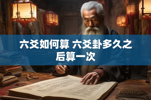 六爻如何算 六爻卦多久之后算一次