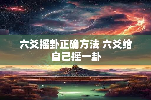 六爻摇卦正确方法 六爻给自己摇一卦