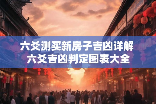 六爻测买新房子吉凶详解 六爻吉凶判定图表大全