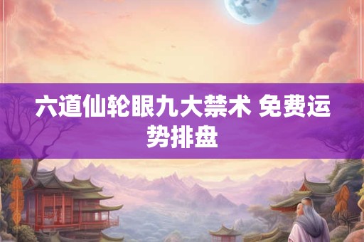 六道仙轮眼九大禁术 免费运势排盘