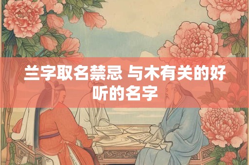 兰字取名禁忌 与木有关的好听的名字