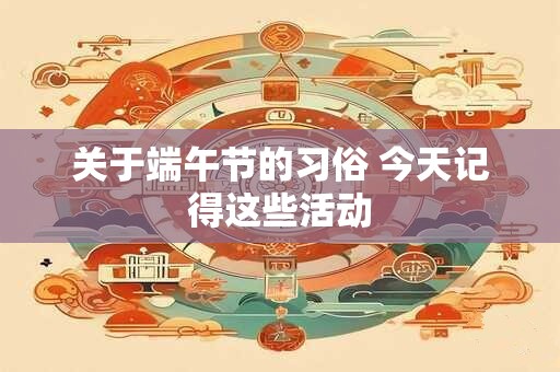 关于端午节的习俗 今天记得这些活动
