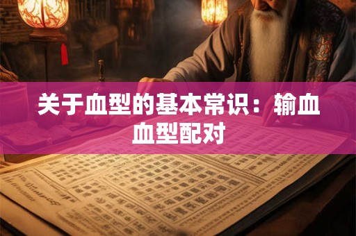 关于血型的基本常识：输血血型配对