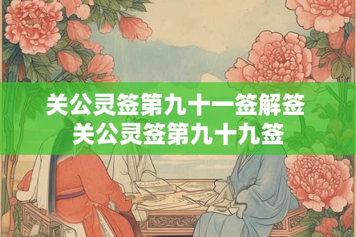 关公灵签第九十一签解签 关公灵签第九十九签