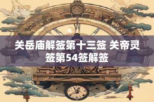 关岳庙解签第十三签 关帝灵签第54签解签