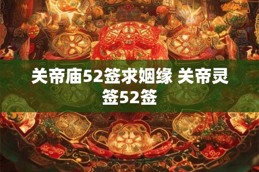 关帝庙52签求姻缘 关帝灵签52签