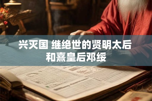兴灭国 继绝世的贤明太后 和熹皇后邓绥