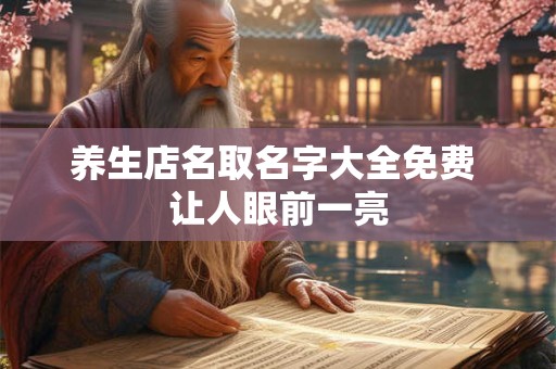 养生店名取名字大全免费 让人眼前一亮