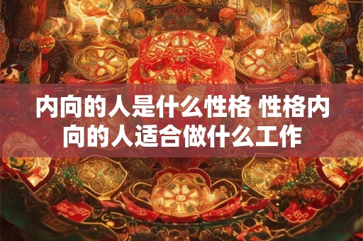 内向的人是什么性格 性格内向的人适合做什么工作